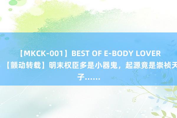 【MKCK-001】BEST OF E-BODY LOVERS 2008 【颤动转载】明末权臣多是小器鬼,起源竟是崇祯天子......