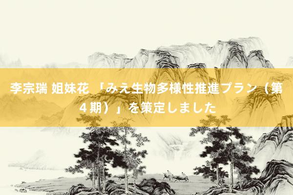 李宗瑞 姐妹花 「みえ生物多様性推進プラン(第4期)」を策定しました