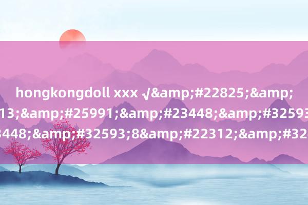 hongkongdoll xxx √天堂中文官网8在线