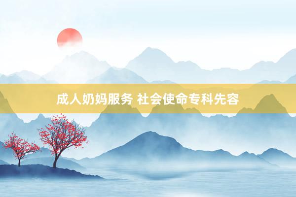 成人奶妈服务 社会使命专科先容
