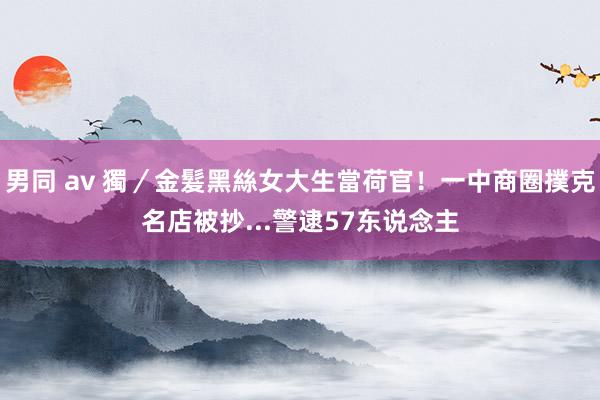 男同 av 獨／金髮黑絲女大生當荷官！一中商圈撲克名店被抄...警逮57东说念主
