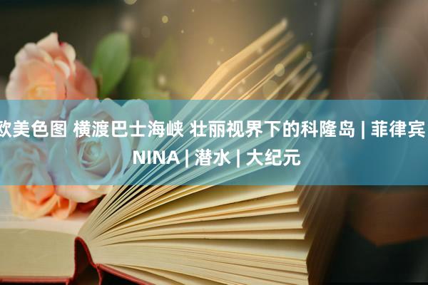 欧美色图 横渡巴士海峡 壮丽视界下的科隆岛 | 菲律宾 | NINA | 潜水 | 大纪元