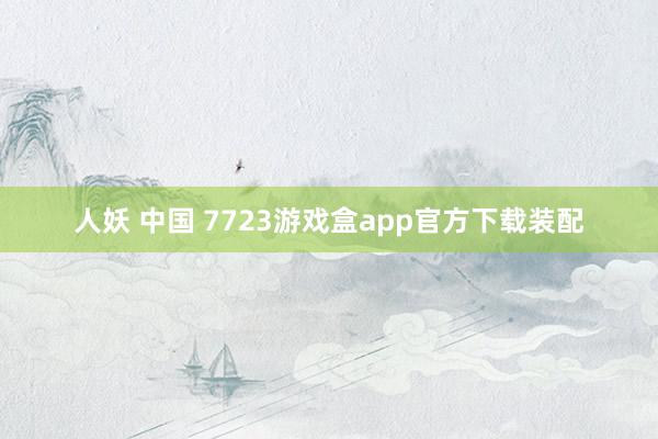 人妖 中国 7723游戏盒app官方下载装配
