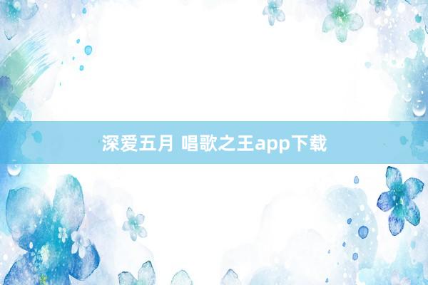 深爱五月 唱歌之王app下载