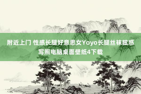 附近上门 性感长腿好意思女Yoyo长腿丝袜眩惑写照电脑桌面壁纸4下载