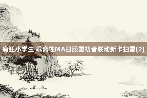 疯狂小学生 乖离性MA日服雪初音联动新卡扫雷(2)
