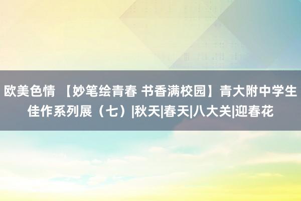 欧美色情 【妙笔绘青春 书香满校园】青大附中学生佳作系列展（七）|秋天|春天|八大关|迎春花