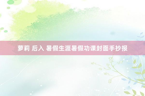 萝莉 后入 暑假生涯暑假功课封面手抄报