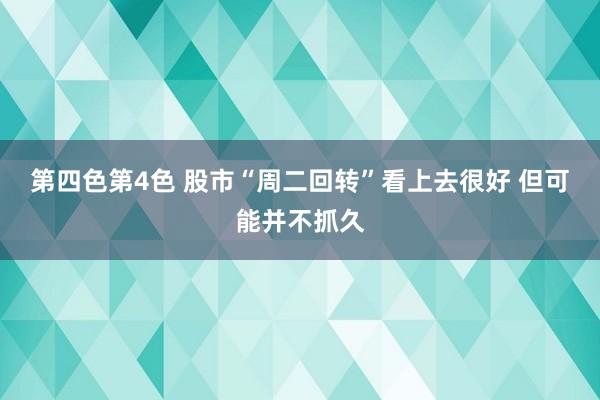 第四色第4色 股市“周二回转”看上去很好 但可能并不抓久