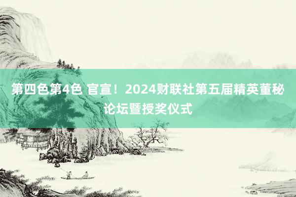 第四色第4色 官宣！2024财联社第五届精英董秘论坛暨授奖仪式