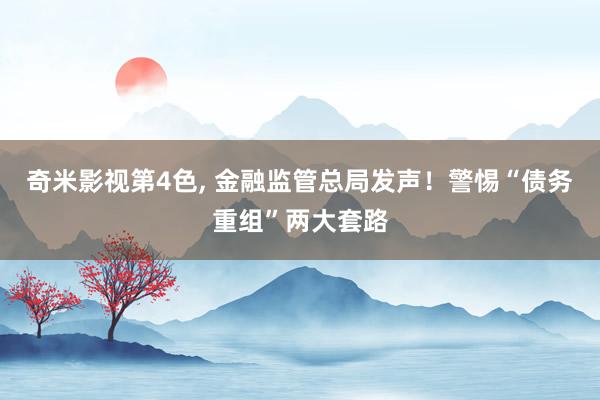 奇米影视第4色， 金融监管总局发声！警惕“债务重组”两大套路